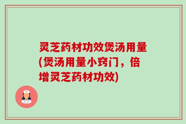 灵芝药材功效煲汤用量(煲汤用量小窍门,倍增灵芝药材功效) 灵芝药材功效煲汤用量(煲汤用量小窍门,倍增灵芝药材功效)