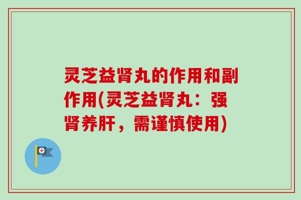 灵芝益丸的作用和副作用(灵芝益丸:强养,需谨慎使用) 灵芝益丸的作用和副作用(灵芝益丸:强养,需谨慎使用)