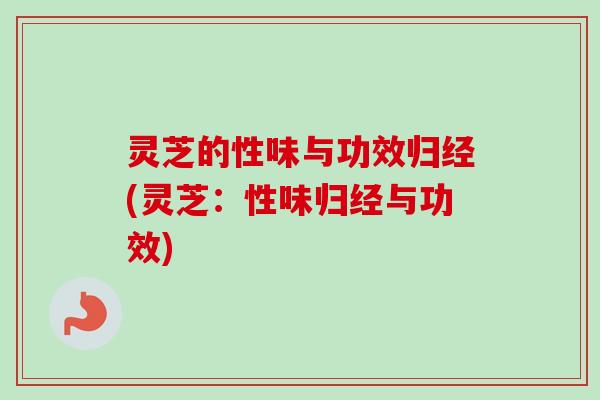 灵芝的性味与功效归经(灵芝：性味归经与功效)