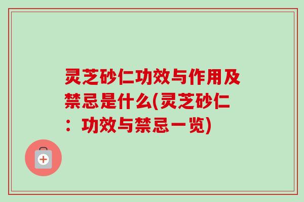 灵芝砂仁功效与作用及禁忌是什么(灵芝砂仁:功效与禁忌一览) 灵芝砂仁功效与作用及禁忌是什么(灵芝砂仁:功效与禁忌一览)