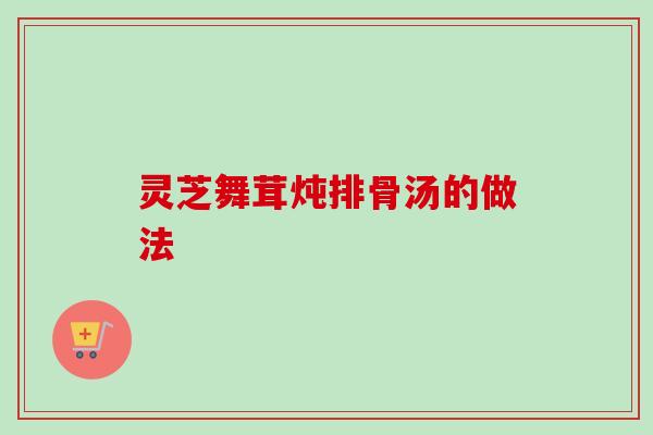 灵芝舞茸炖排骨汤的做法