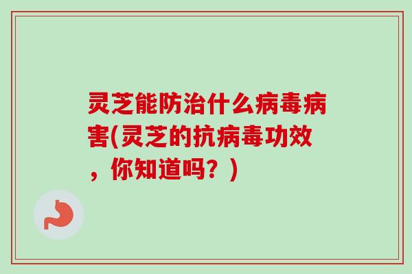 灵芝能防什么害(灵芝的抗功效，你知道吗？)