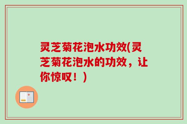 灵芝菊花泡水功效(灵芝菊花泡水的功效，让你惊叹！)
