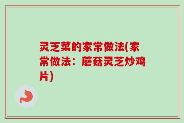 灵芝菜的家常做法(家常做法:蘑菇灵芝炒鸡片) 灵芝菜的家常做法(家常做法:蘑菇灵芝炒鸡片)