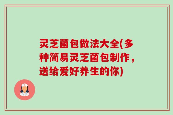 灵芝菌包做法大全(多种简易灵芝菌包制作，送给爱好养生的你)