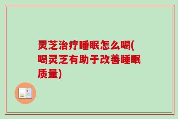 灵芝怎么喝(喝灵芝有助于改善质量) 灵芝怎么喝(喝灵芝有助于改善质量)
