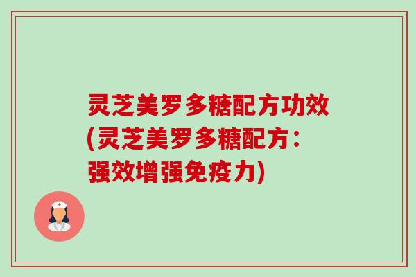灵芝美罗多糖配方功效(灵芝美罗多糖配方:强效增强免疫力) 灵芝美罗多糖配方功效(灵芝美罗多糖配方:强效增强免疫力)