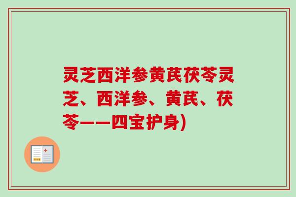 灵芝西洋参黄芪茯苓灵芝、西洋参、黄芪、茯苓——四宝护身)