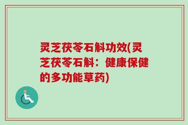 灵芝茯苓石斛功效(灵芝茯苓石斛:健康保健的多功能草药) 灵芝茯苓石斛功效(灵芝茯苓石斛:健康保健的多功能草药)
