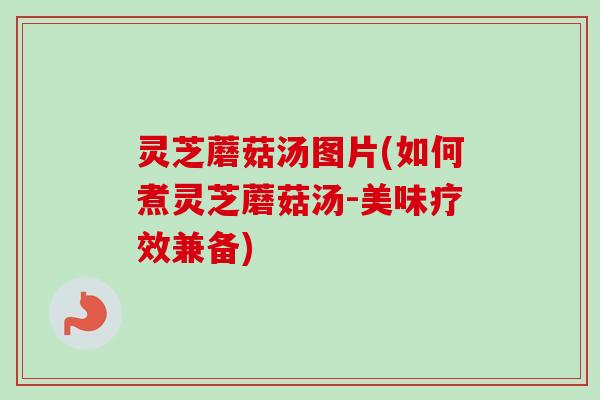 灵芝蘑菇汤图片(如何煮灵芝蘑菇汤-美味疗效兼备)