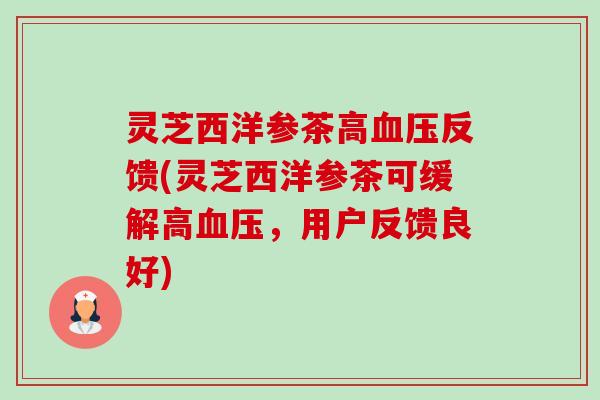 灵芝西洋参茶高反馈(灵芝西洋参茶可缓解高,用户反馈良好) 灵芝西洋参茶高反馈(灵芝西洋参茶可缓解高,用户反馈良好)