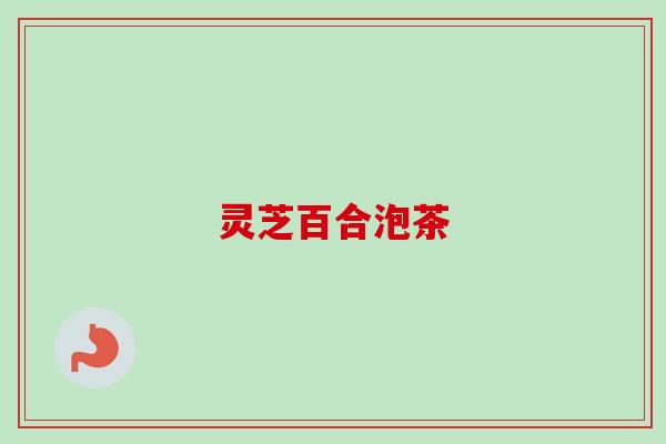 灵芝百合泡茶 灵芝百合泡茶