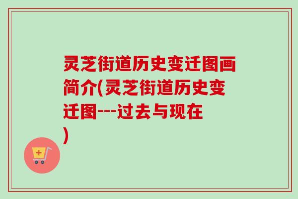 灵芝街道历史变迁图画简介(灵芝街道历史变迁图---过去与现在) 灵芝街道历史变迁图画简介(灵芝街道历史变迁图---过去与现在)