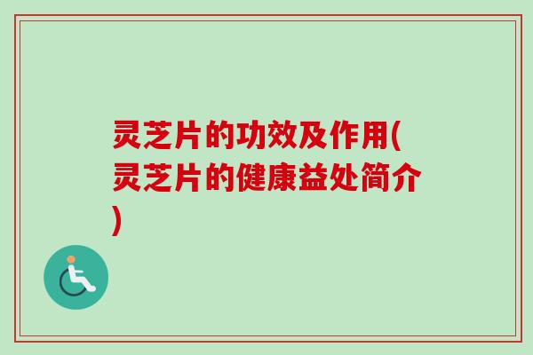 灵芝片的功效及作用(灵芝片的健康益处简介)