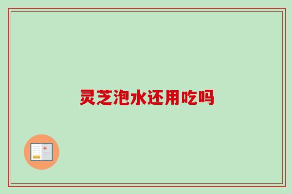 灵芝泡水还用吃吗