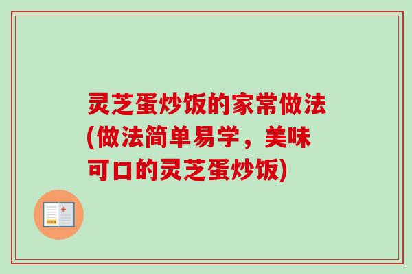 灵芝蛋炒饭的家常做法(做法简单易学,美味可口的灵芝蛋炒饭) 灵芝蛋炒饭的家常做法(做法简单易学,美味可口的灵芝蛋炒饭)