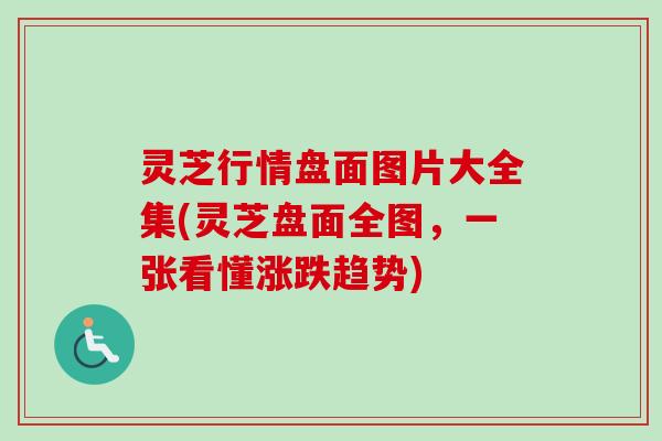 灵芝行情盘面图片大全集(灵芝盘面全图,一张看懂涨跌趋势) 灵芝行情盘面图片大全集(灵芝盘面全图,一张看懂涨跌趋势)