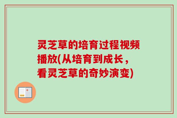 灵芝草的培育过程视频播放(从培育到成长，看灵芝草的奇妙演变)