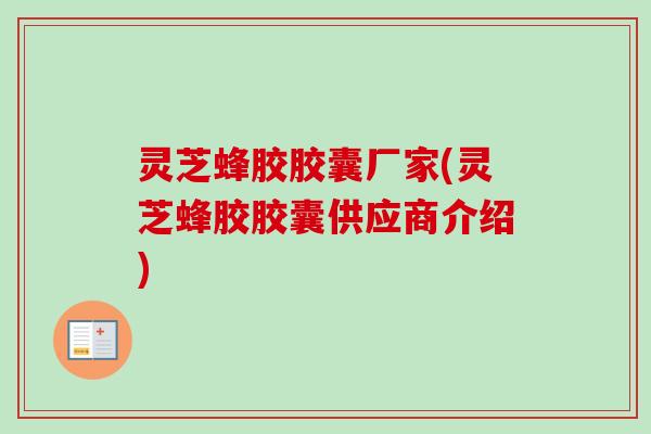 灵芝蜂胶胶囊厂家(灵芝蜂胶胶囊供应商介绍)