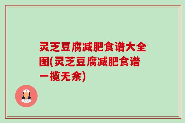 灵芝豆腐食谱大全图(灵芝豆腐食谱一揽无余)