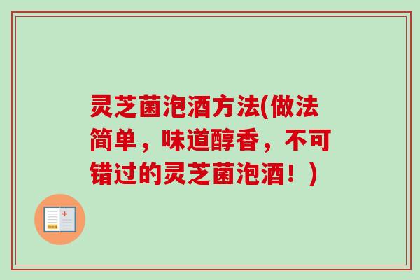 灵芝菌泡酒方法(做法简单,味道醇香,不可错过的灵芝菌泡酒!) 灵芝菌泡酒方法(做法简单,味道醇香,不可错过的灵芝菌泡酒!)
