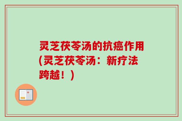 灵芝茯苓汤的抗作用(灵芝茯苓汤：新疗法跨越！)