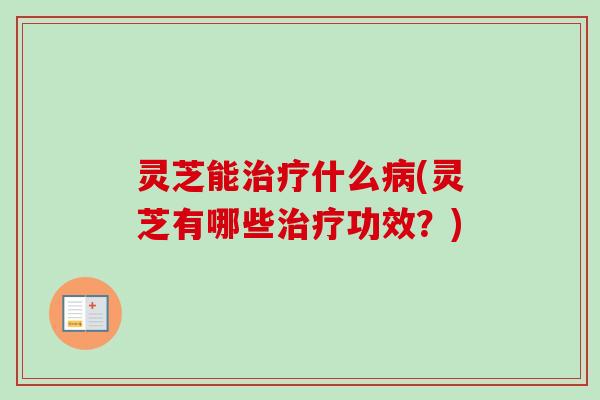 灵芝能什么(灵芝有哪些功效？)