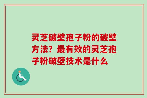 灵芝破壁孢子粉的破壁方法?有效的灵芝孢子粉破壁技术是什么 灵芝破壁孢子粉的破壁方法?有效的灵芝孢子粉破壁技术是什么