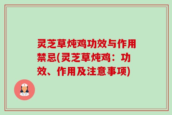 灵芝草炖鸡功效与作用禁忌(灵芝草炖鸡：功效、作用及注意事项)