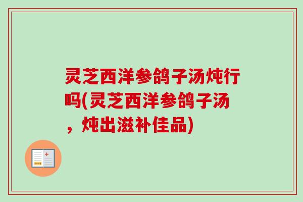 灵芝西洋参鸽子汤炖行吗(灵芝西洋参鸽子汤，炖出滋补佳品)