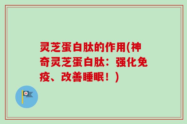 灵芝蛋白肽的作用(神奇灵芝蛋白肽:强化免疫、改善!) 灵芝蛋白肽的作用(神奇灵芝蛋白肽:强化免疫、改善!)