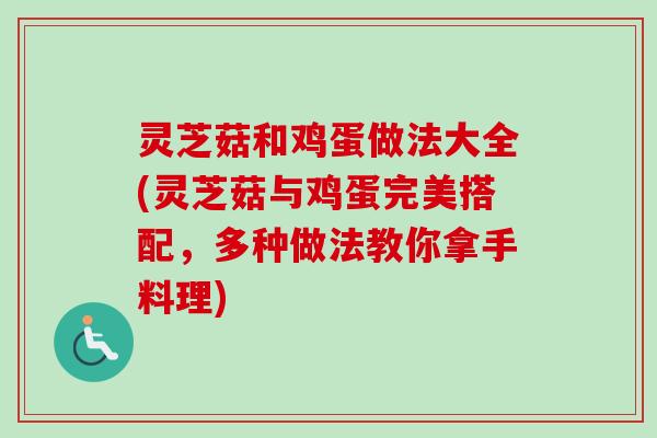 灵芝菇和鸡蛋做法大全(灵芝菇与鸡蛋完美搭配,多种做法教你拿手料理) 灵芝菇和鸡蛋做法大全(灵芝菇与鸡蛋完美搭配,多种做法教你拿手料理)