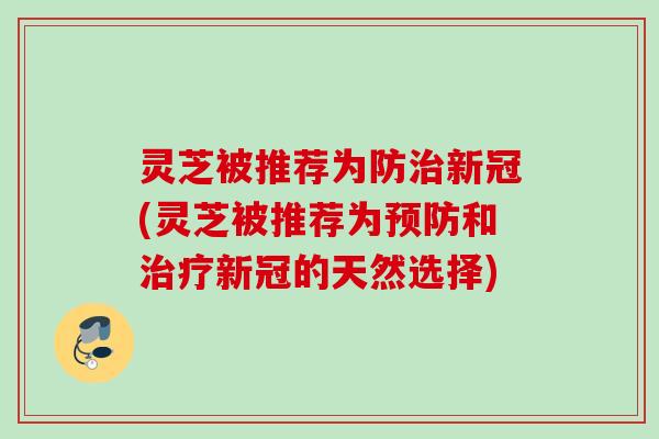 灵芝被推荐为防新冠(灵芝被推荐为和新冠的天然选择) 灵芝被推荐为防新冠(灵芝被推荐为和新冠的天然选择)
