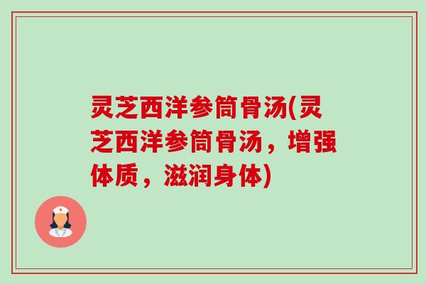 灵芝西洋参筒骨汤(灵芝西洋参筒骨汤,增强体质,滋润身体) 灵芝西洋参筒骨汤(灵芝西洋参筒骨汤,增强体质,滋润身体)