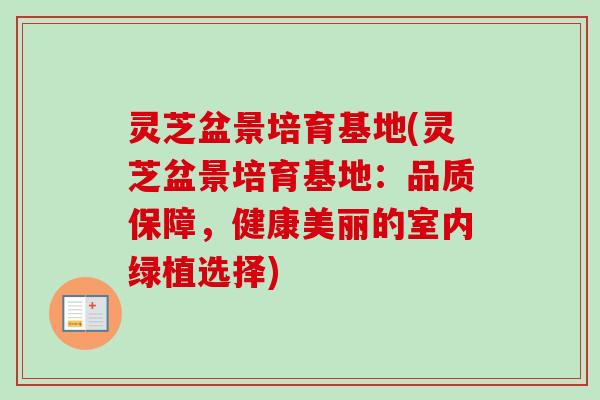 灵芝盆景培育基地(灵芝盆景培育基地:品质保障,健康美丽的室内绿植选择) 灵芝盆景培育基地(灵芝盆景培育基地:品质保障,健康美丽的室内绿植选择)