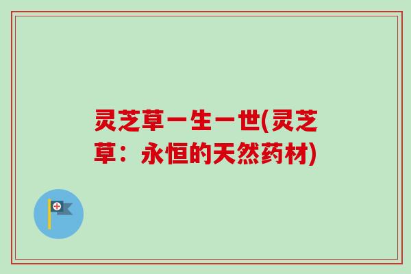 灵芝草一生一世(灵芝草:永恒的天然药材) 灵芝草一生一世(灵芝草:永恒的天然药材)