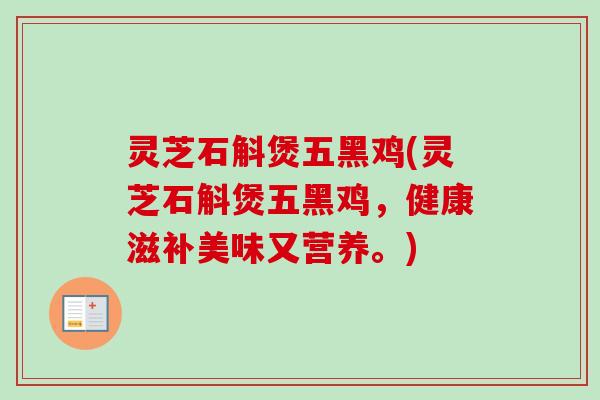 灵芝石斛煲五黑鸡(灵芝石斛煲五黑鸡，健康滋补美味又营养。)