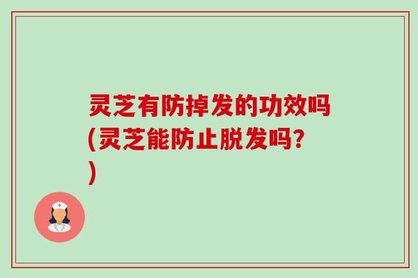 灵芝有防掉发的功效吗(灵芝能防止吗?) 灵芝有防掉发的功效吗(灵芝能防止吗?)