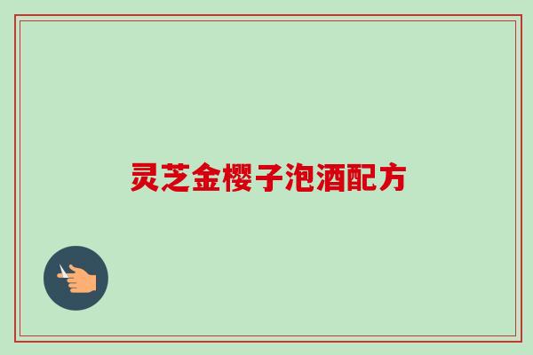 灵芝金樱子泡酒配方