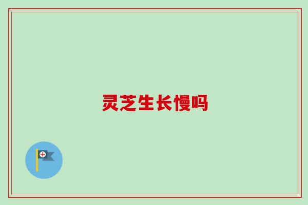 灵芝生长慢吗 灵芝生长慢吗