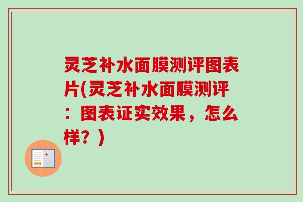 灵芝补水面膜测评图表片(灵芝补水面膜测评：图表证实效果，怎么样？)