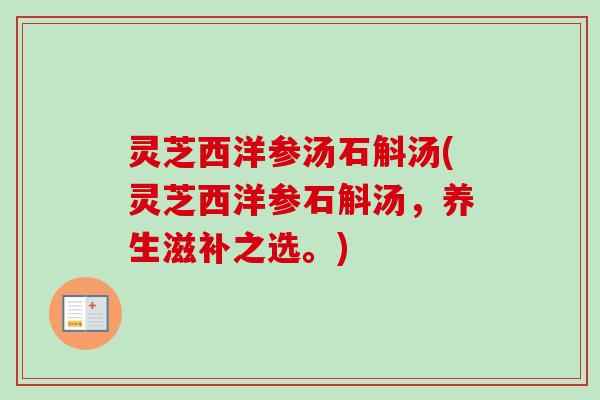 灵芝西洋参汤石斛汤(灵芝西洋参石斛汤，养生滋补之选。)