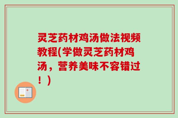 灵芝药材鸡汤做法视频教程(学做灵芝药材鸡汤，营养美味不容错过！)