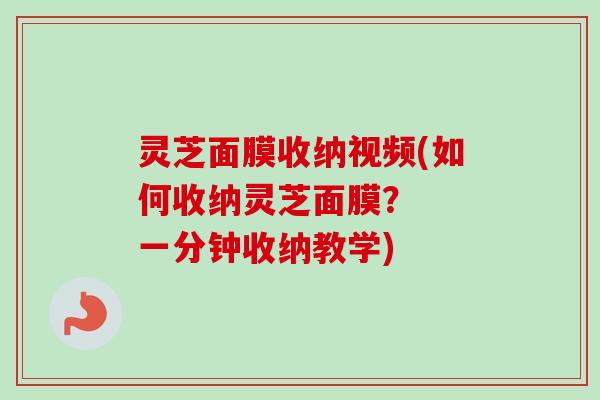 灵芝面膜收纳视频(如何收纳灵芝面膜？  一分钟收纳教学)