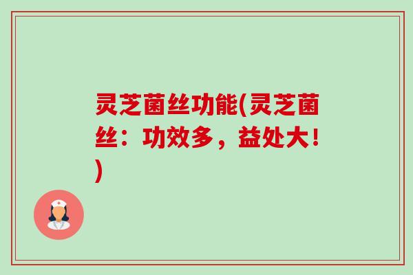 灵芝菌丝功能(灵芝菌丝：功效多，益处大！)
