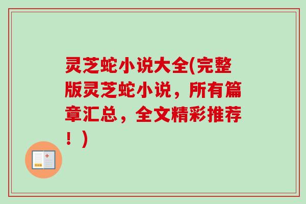灵芝蛇小说大全(完整版灵芝蛇小说，所有篇章汇总，全文精彩推荐！)