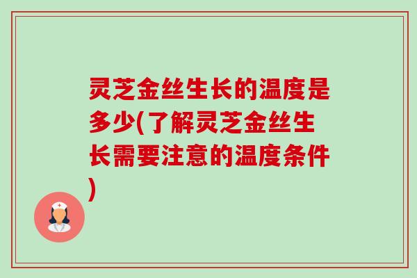 灵芝金丝生长的温度是多少(了解灵芝金丝生长需要注意的温度条件) 灵芝金丝生长的温度是多少(了解灵芝金丝生长需要注意的温度条件)