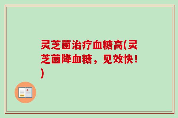 灵芝菌高(灵芝菌降,见效快!) 灵芝菌高(灵芝菌降,见效快!)