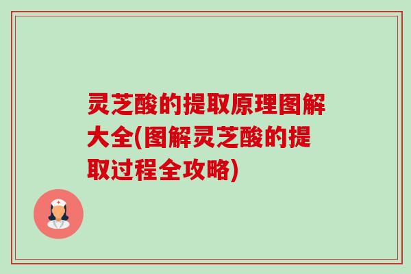 灵芝酸的提取原理图解大全(图解灵芝酸的提取过程全攻略) 灵芝酸的提取原理图解大全(图解灵芝酸的提取过程全攻略)