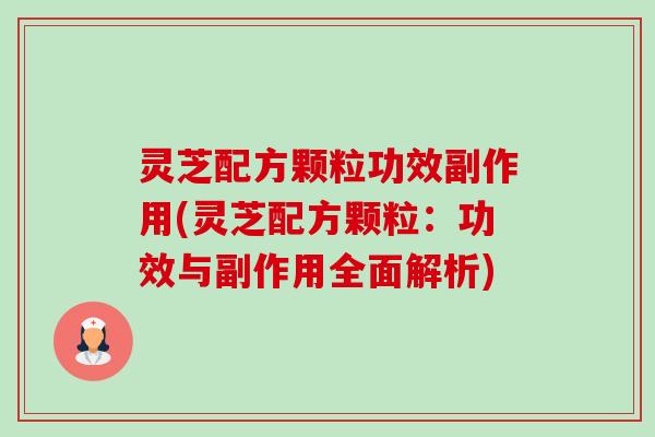 灵芝配方颗粒功效副作用(灵芝配方颗粒:功效与副作用全面解析) 灵芝配方颗粒功效副作用(灵芝配方颗粒:功效与副作用全面解析)